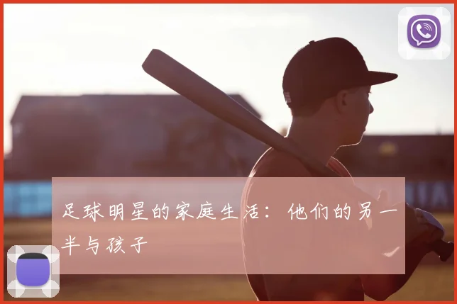 足球明星的家庭生活:他们的另一半与孩子
