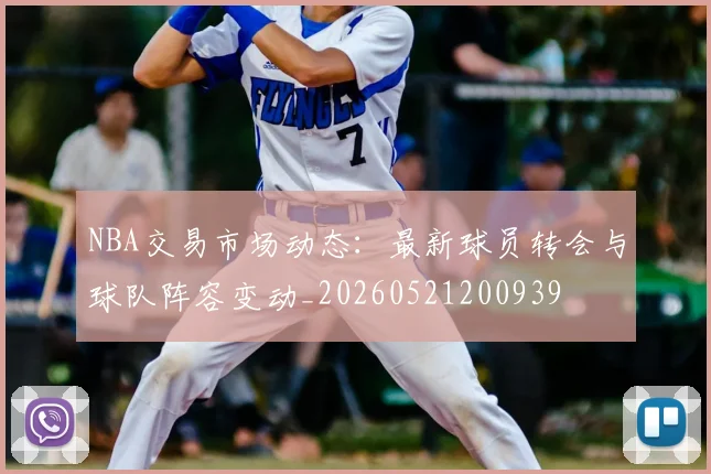 NBA交易市场动态：最新球员转会与球队阵容变动_20260521200939