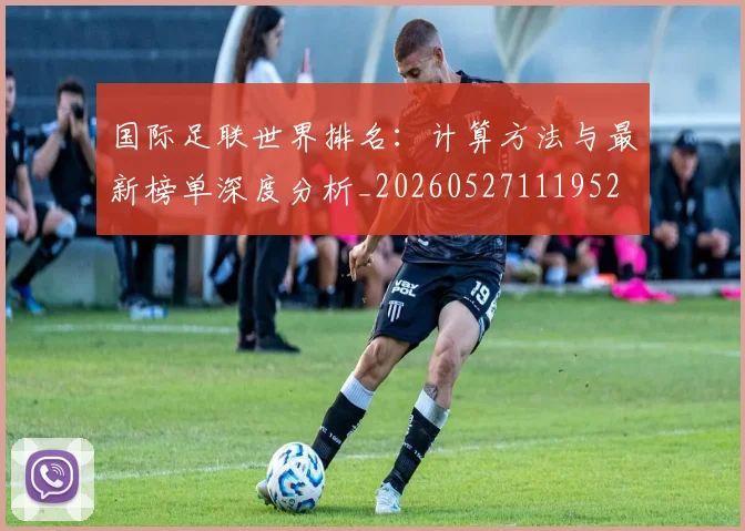 国际足联世界排名：计算方法与最新榜单深度分析_20260527111952