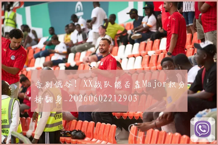 告别低谷！XX战队能否靠Major积分榜翻身_20260602212903