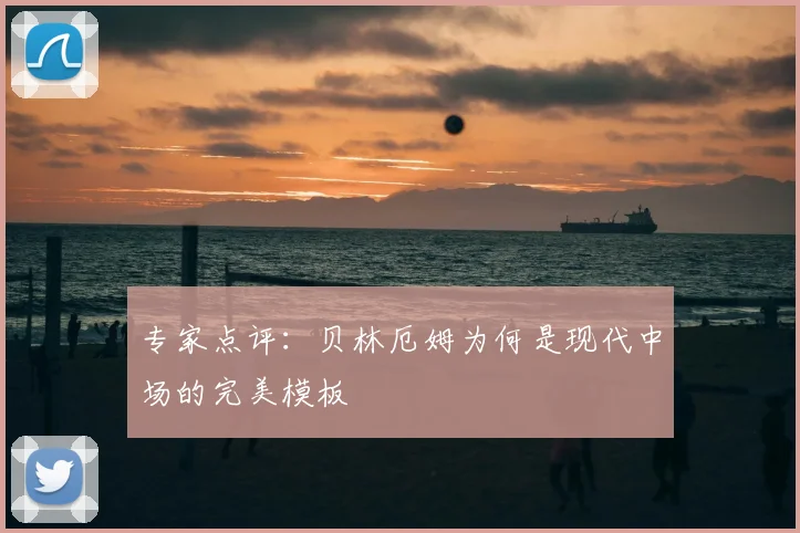 专家点评：贝林厄姆为何是现代中场的完美模板