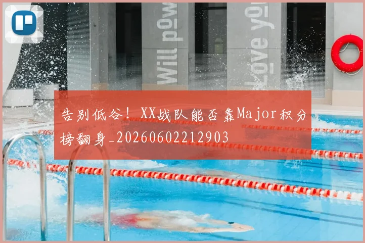 告别低谷!XX战队能否靠Major积分榜翻身_20260602212903