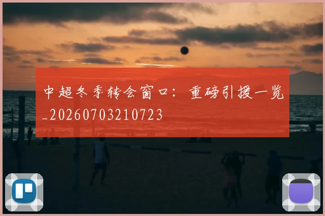 中超冬季转会窗口：重磅引援一览_20260703210723