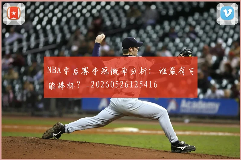 NBA季后赛夺冠概率分析：谁最有可能捧杯？_20260526125416