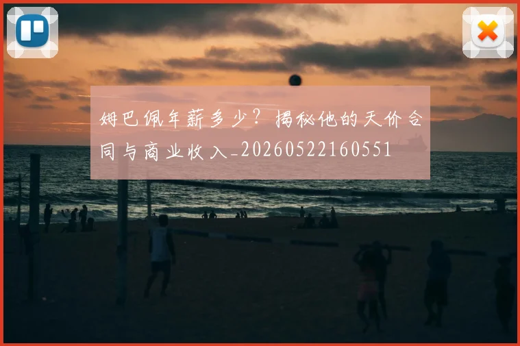 姆巴佩年薪多少?揭秘他的天价合同与商业收入_20260522160551