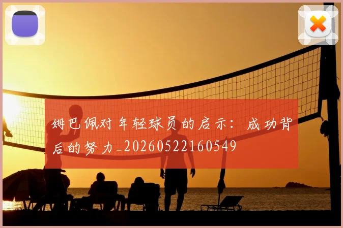 姆巴佩对年轻球员的启示：成功背后的努力_20260522160549