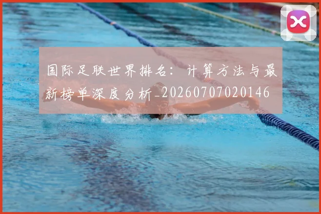 国际足联世界排名：计算方法与最新榜单深度分析_20260707020146
