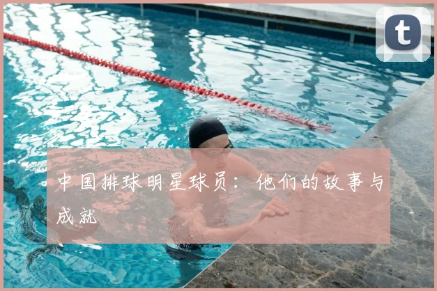中国排球明星球员：他们的故事与成就