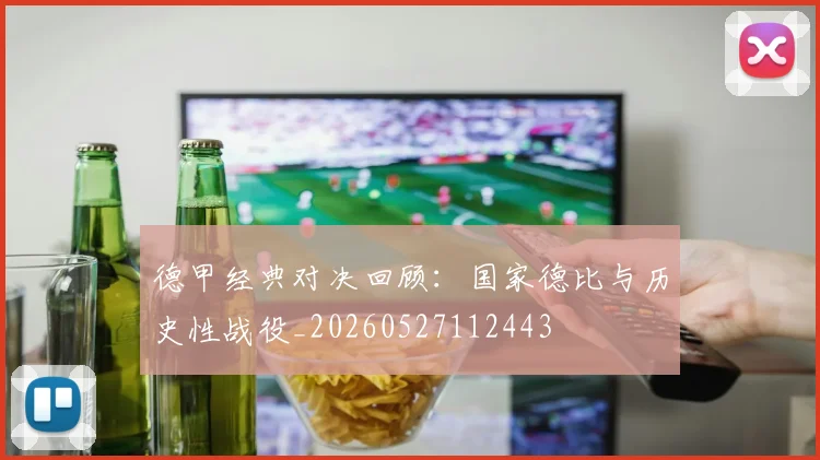 德甲经典对决回顾:国家德比与历史性战役_20260527112443