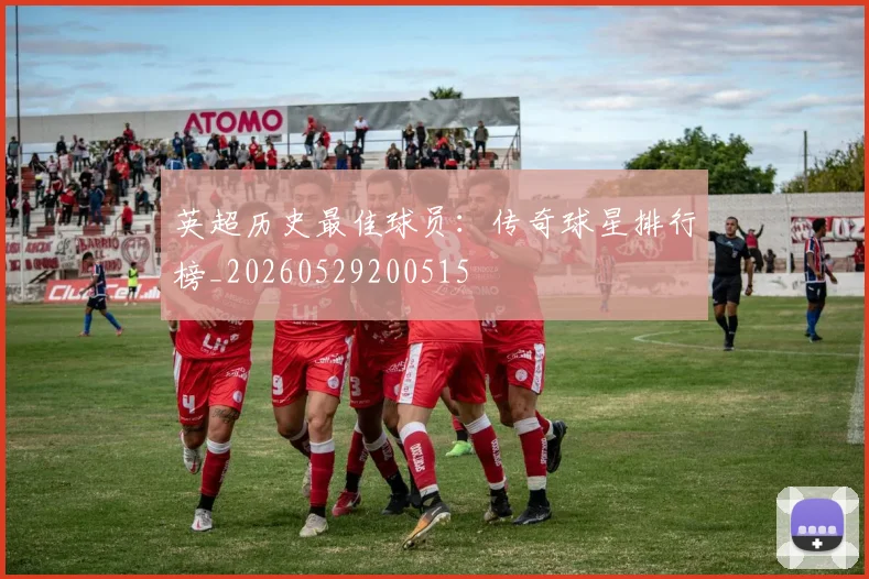 英超历史最佳球员：传奇球星排行榜_20260529200515