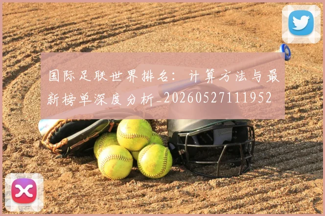 国际足联世界排名:计算方法与最新榜单深度分析_20260527111952