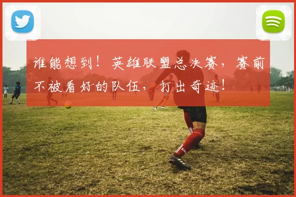 谁能想到！英雄联盟总决赛，赛前不被看好的队伍，打出奇迹！