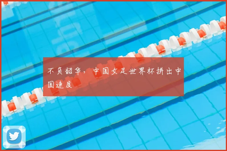 不负韶华，中国女足世界杯拼出中国速度