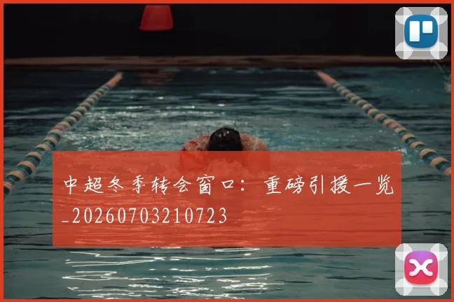 中超冬季转会窗口：重磅引援一览_20260703210723
