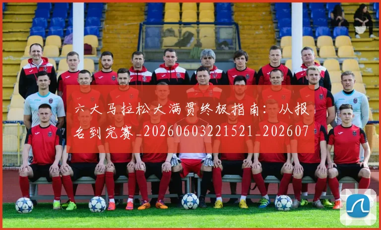 六大马拉松大满贯终极指南：从报名到完赛_20260603221521_20260704171909