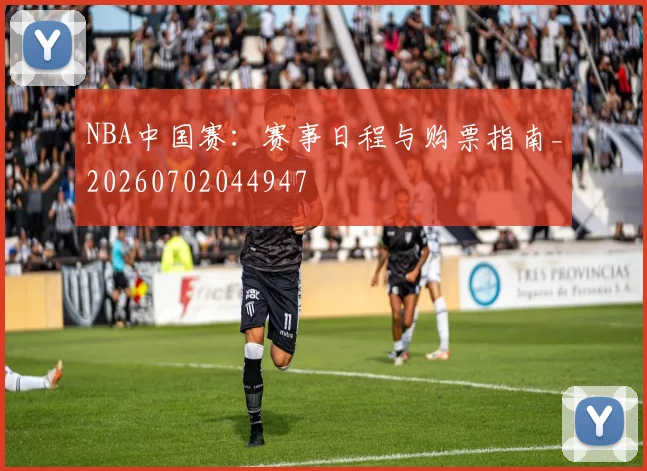 NBA中国赛：赛事日程与购票指南_20260702044947