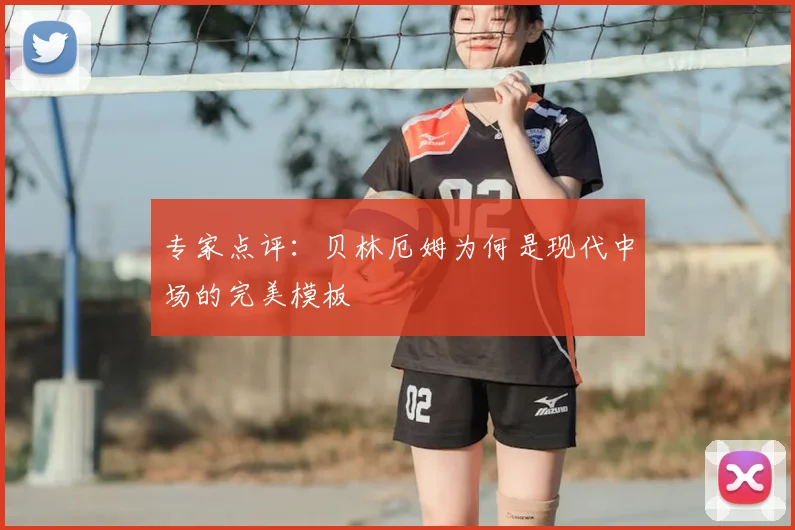 专家点评：贝林厄姆为何是现代中场的完美模板