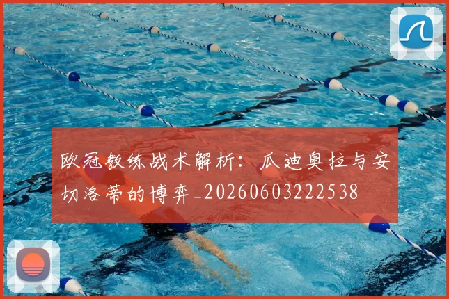 欧冠教练战术解析：瓜迪奥拉与安切洛蒂的博弈_20260603222538