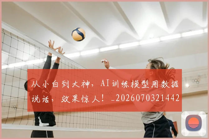 从小白到大神，AI训练模型用数据说话，效果惊人！_20260703214428