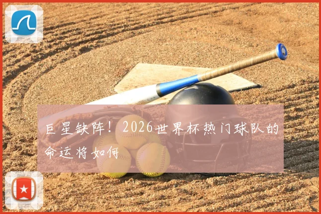 巨星缺阵！2026世界杯热门球队的命运将如何
