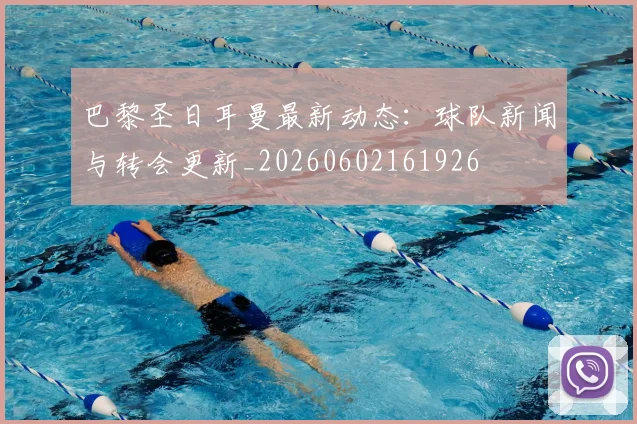 巴黎圣日耳曼最新动态：球队新闻与转会更新_20260602161926