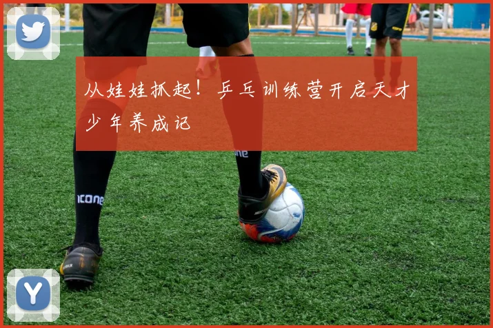 从娃娃抓起!乒乓训练营开启天才少年养成记