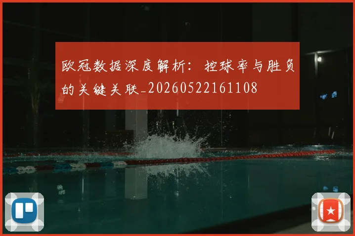 欧冠数据深度解析：控球率与胜负的关键关联_20260522161108