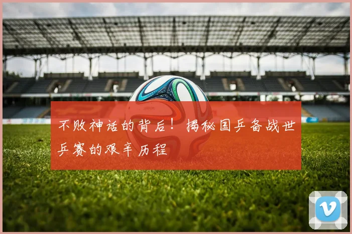 不败神话的背后！揭秘国乒备战世乒赛的艰辛历程